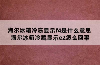 海尔冰箱冷冻显示f4是什么意思 海尔冰箱冷藏显示e2怎么回事